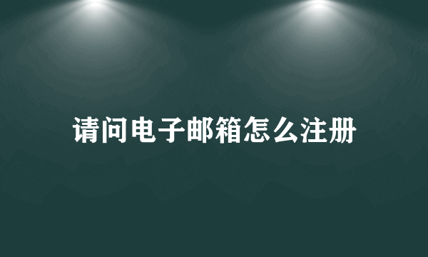 请问电子邮箱怎么注册