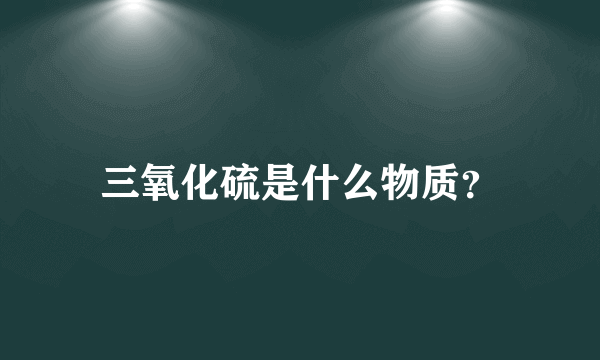 三氧化硫是什么物质？