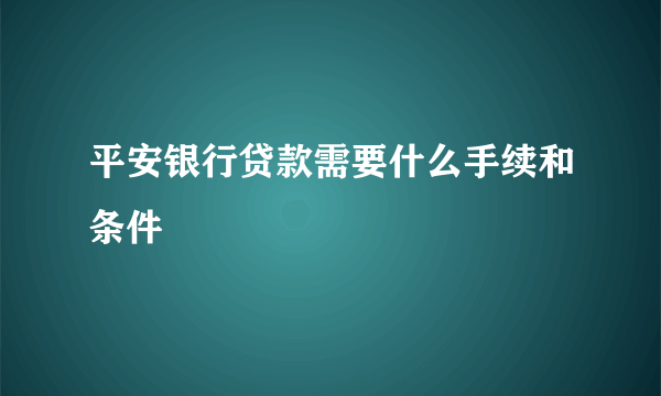 平安银行贷款需要什么手续和条件