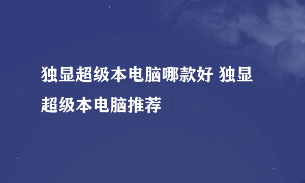 独显超级本电脑哪款好 独显超级本电脑推荐