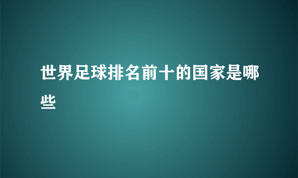 世界足球排名前十的国家是哪些