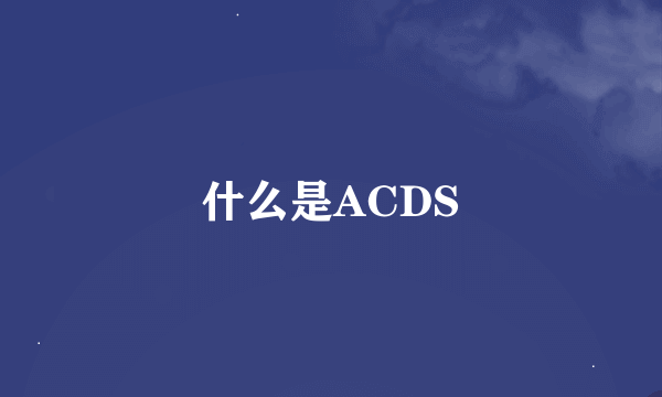 什么是ACDS