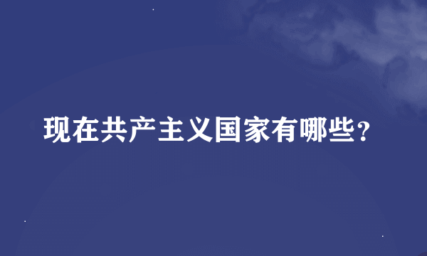 现在共产主义国家有哪些？