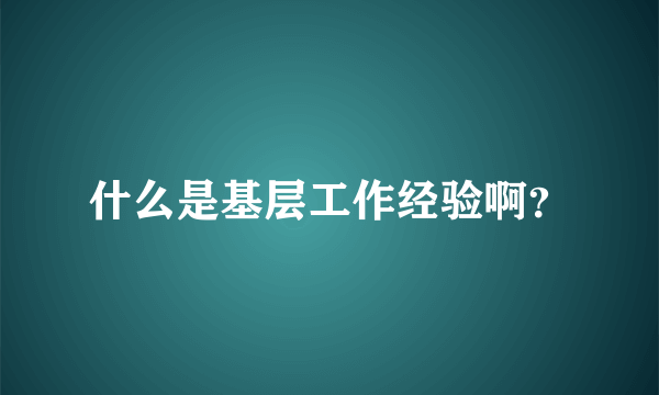 什么是基层工作经验啊？