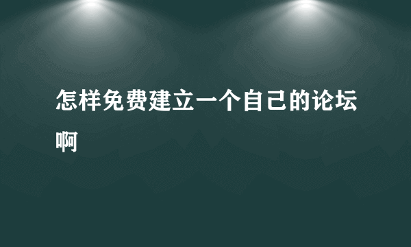 怎样免费建立一个自己的论坛啊