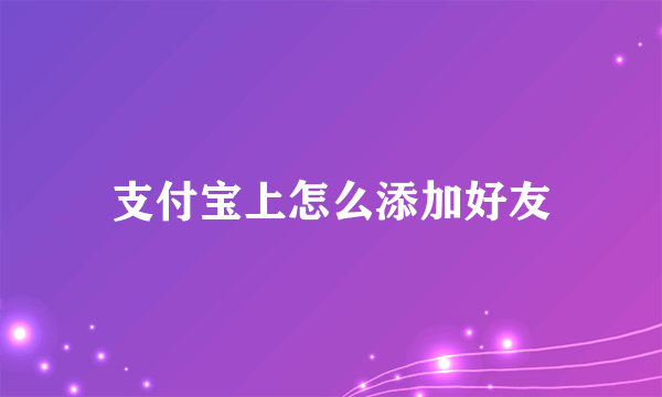 支付宝上怎么添加好友