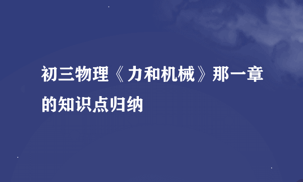 初三物理《力和机械》那一章的知识点归纳