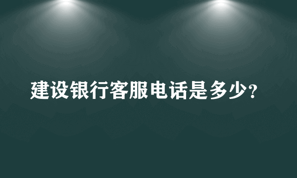 建设银行客服电话是多少？