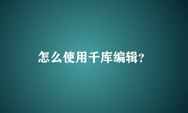 怎么使用千库编辑？