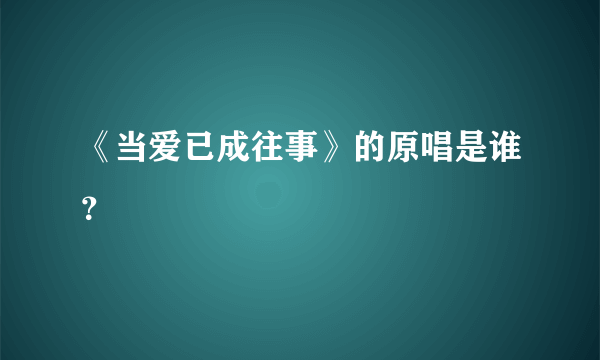 《当爱已成往事》的原唱是谁？