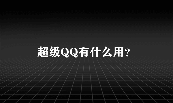 超级QQ有什么用？