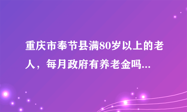 重庆市奉节县满80岁以上的老人，每月政府有养老金吗？如果要买社保和医保在哪儿买呢？