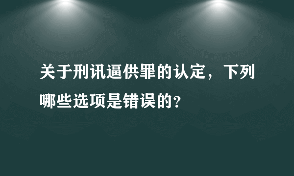 关于刑讯逼供罪的认定，下列哪些选项是错误的？