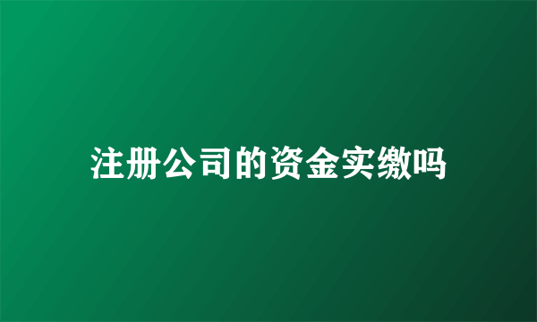 注册公司的资金实缴吗