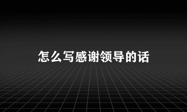 怎么写感谢领导的话