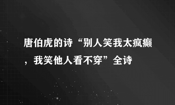 唐伯虎的诗“别人笑我太疯癫，我笑他人看不穿”全诗