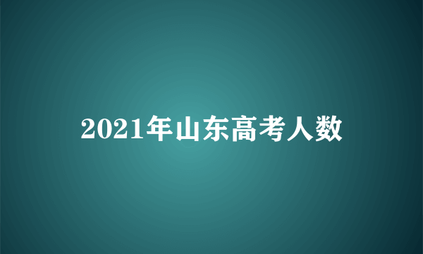 2021年山东高考人数