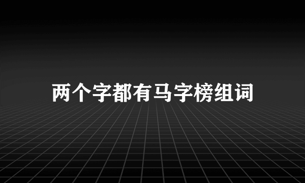 两个字都有马字榜组词