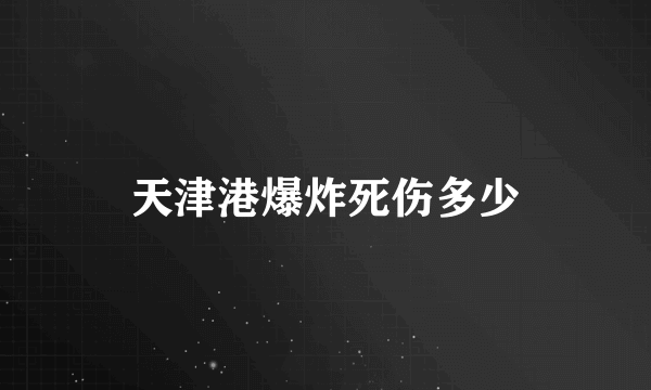 天津港爆炸死伤多少