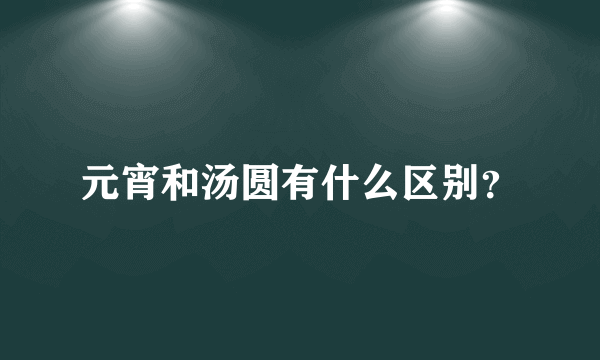 元宵和汤圆有什么区别？