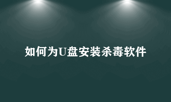 如何为U盘安装杀毒软件