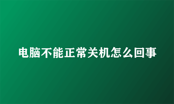 电脑不能正常关机怎么回事