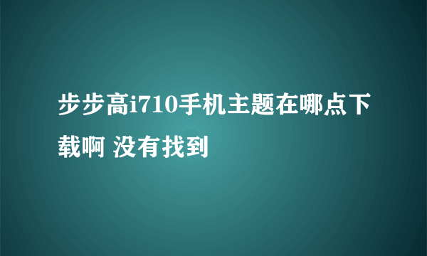 步步高i710手机主题在哪点下载啊 没有找到