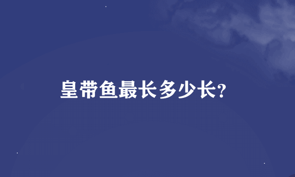 皇带鱼最长多少长？