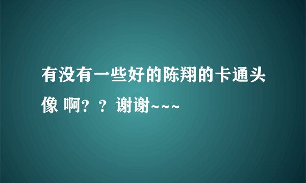 有没有一些好的陈翔的卡通头像 啊？？谢谢~~~