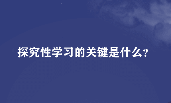 探究性学习的关键是什么？