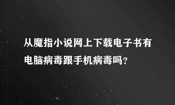 从魔指小说网上下载电子书有电脑病毒跟手机病毒吗？