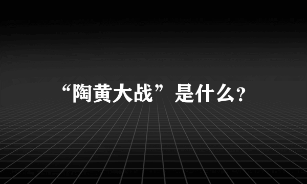 “陶黄大战”是什么？