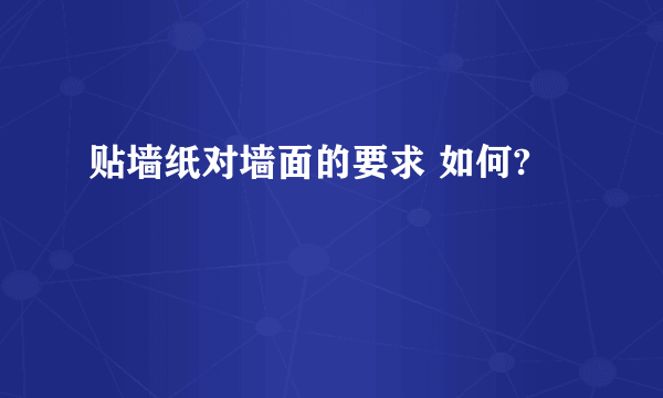 贴墙纸对墙面的要求 如何?