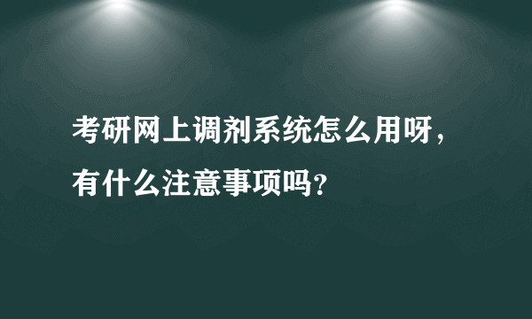 考研网上调剂系统怎么用呀，有什么注意事项吗？