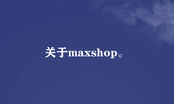 关于maxshop。