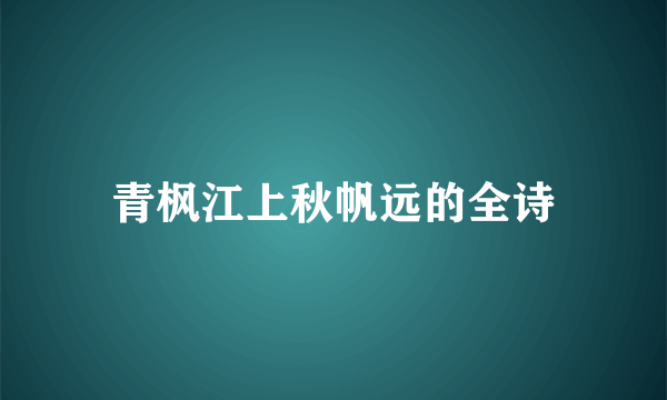 青枫江上秋帆远的全诗