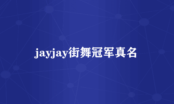 jayjay街舞冠军真名