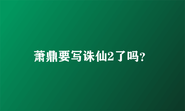 萧鼎要写诛仙2了吗？