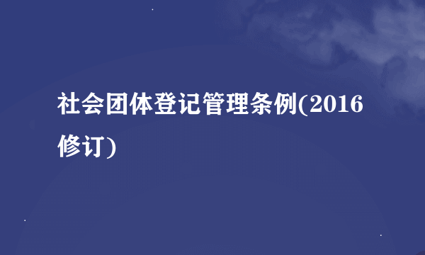 社会团体登记管理条例(2016修订)