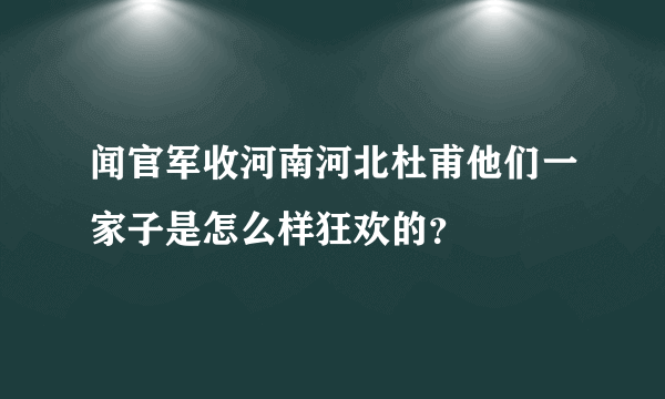 闻官军收河南河北杜甫他们一家子是怎么样狂欢的？