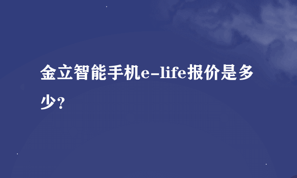 金立智能手机e-life报价是多少？