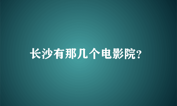 长沙有那几个电影院？