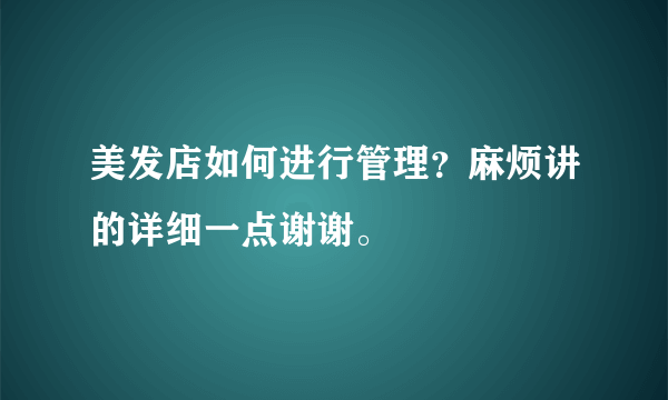 美发店如何进行管理？麻烦讲的详细一点谢谢。