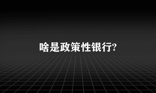 啥是政策性银行?