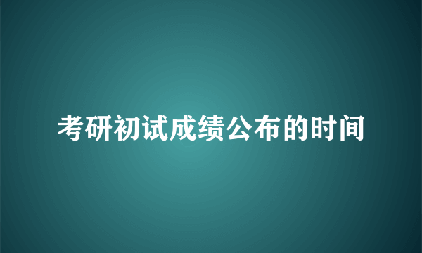 考研初试成绩公布的时间