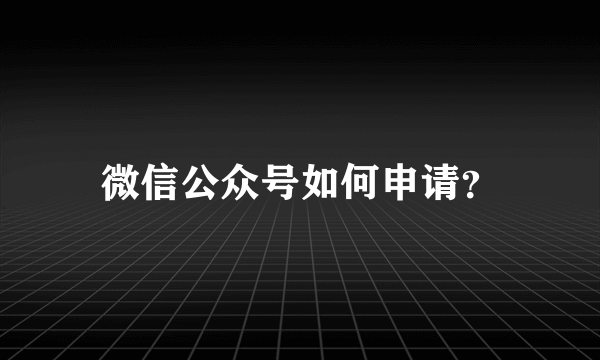 微信公众号如何申请？