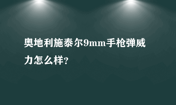 奥地利施泰尔9mm手枪弹威力怎么样？