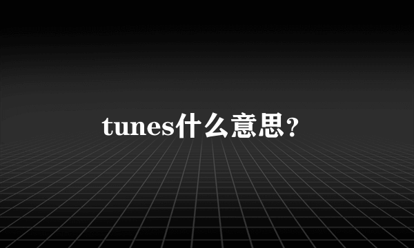 tunes什么意思？