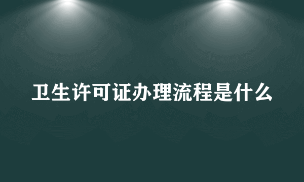 卫生许可证办理流程是什么