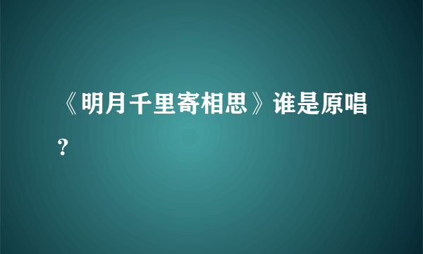 《明月千里寄相思》谁是原唱？